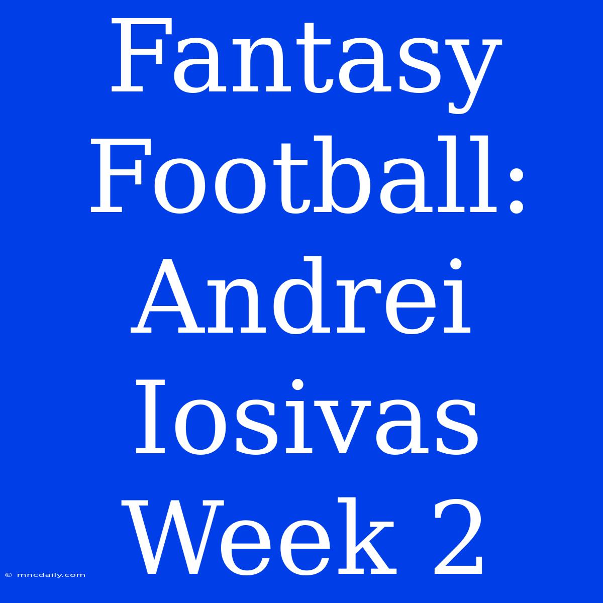 Fantasy Football: Andrei Iosivas Week 2