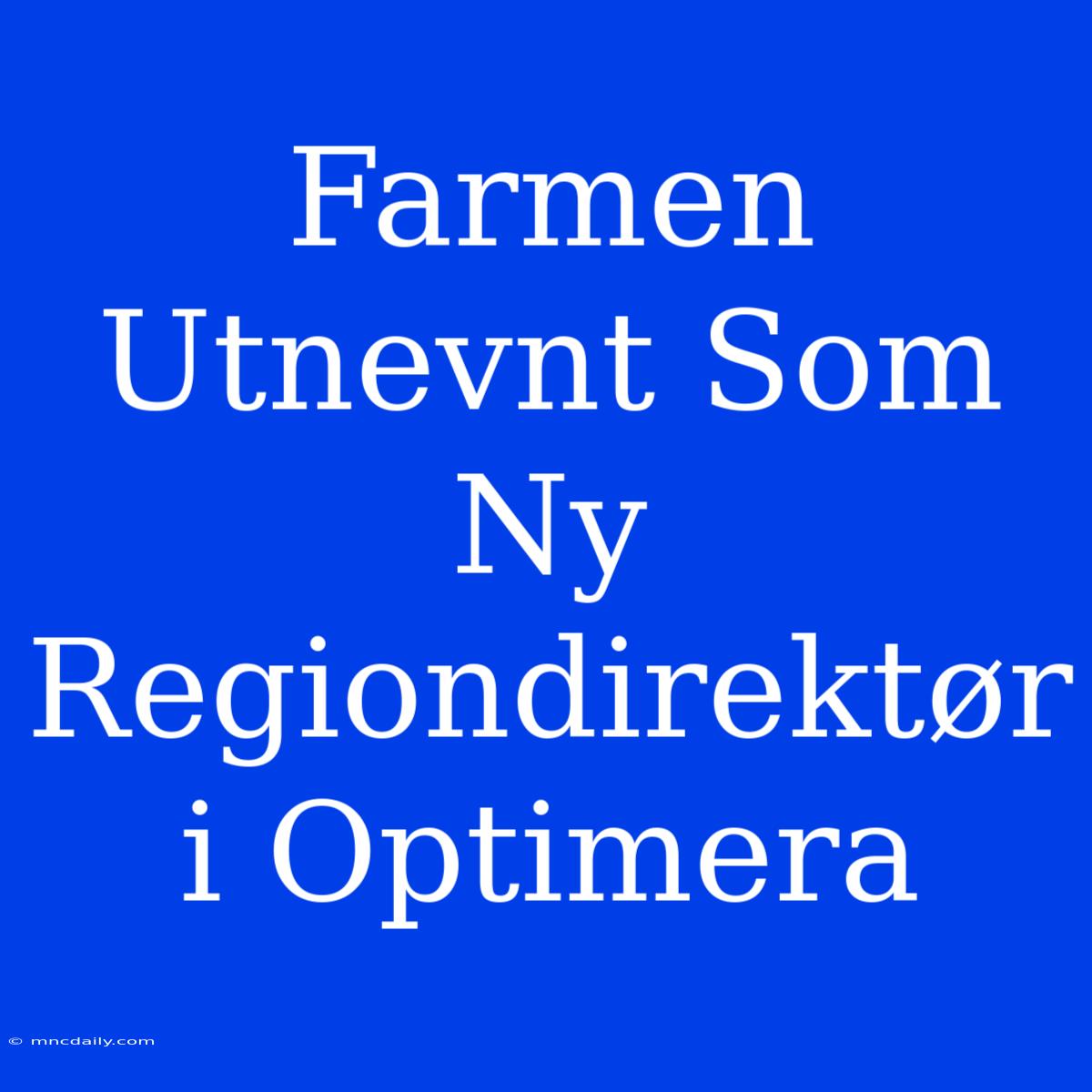 Farmen Utnevnt Som Ny Regiondirektør I Optimera