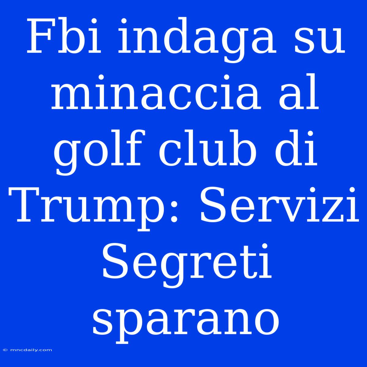 Fbi Indaga Su Minaccia Al Golf Club Di Trump: Servizi Segreti Sparano