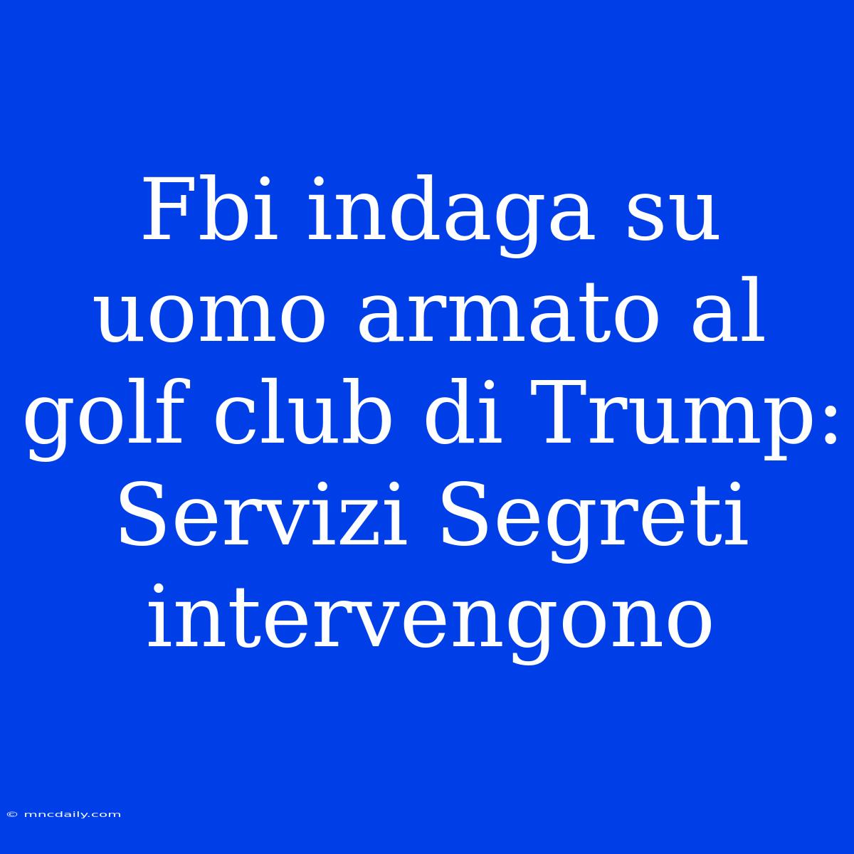 Fbi Indaga Su Uomo Armato Al Golf Club Di Trump: Servizi Segreti Intervengono