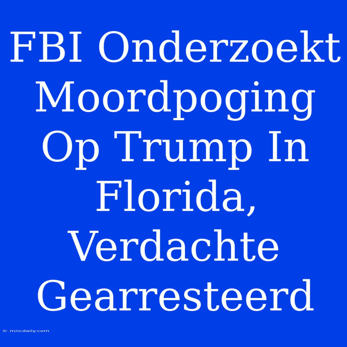 FBI Onderzoekt Moordpoging Op Trump In Florida, Verdachte Gearresteerd