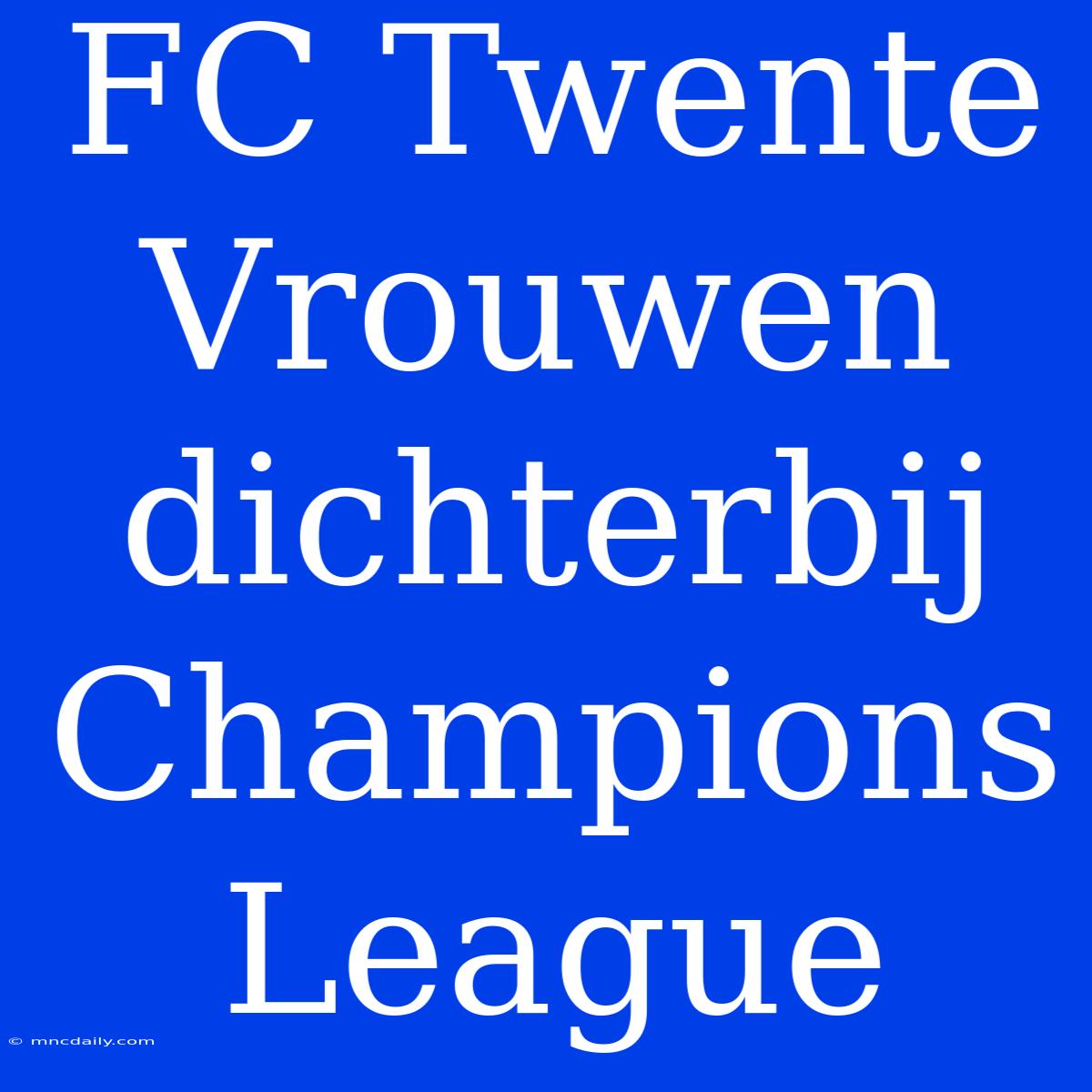 FC Twente Vrouwen Dichterbij Champions League