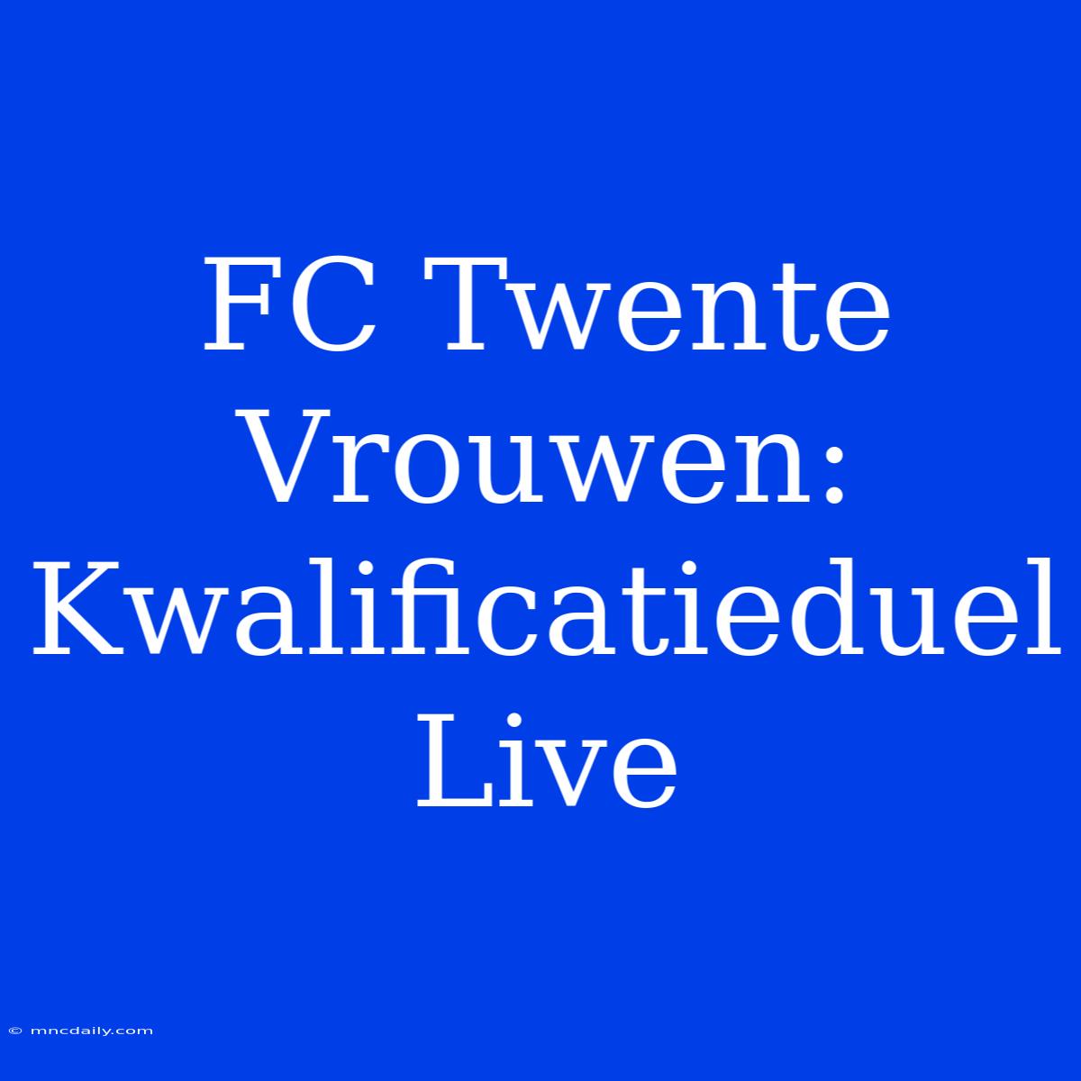 FC Twente Vrouwen: Kwalificatieduel Live