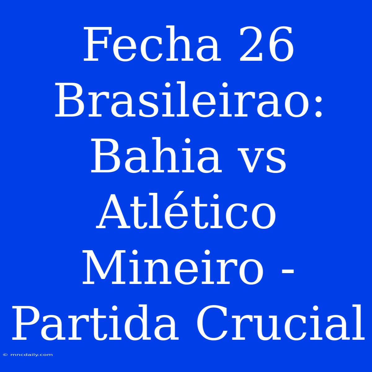 Fecha 26 Brasileirao: Bahia Vs Atlético Mineiro - Partida Crucial