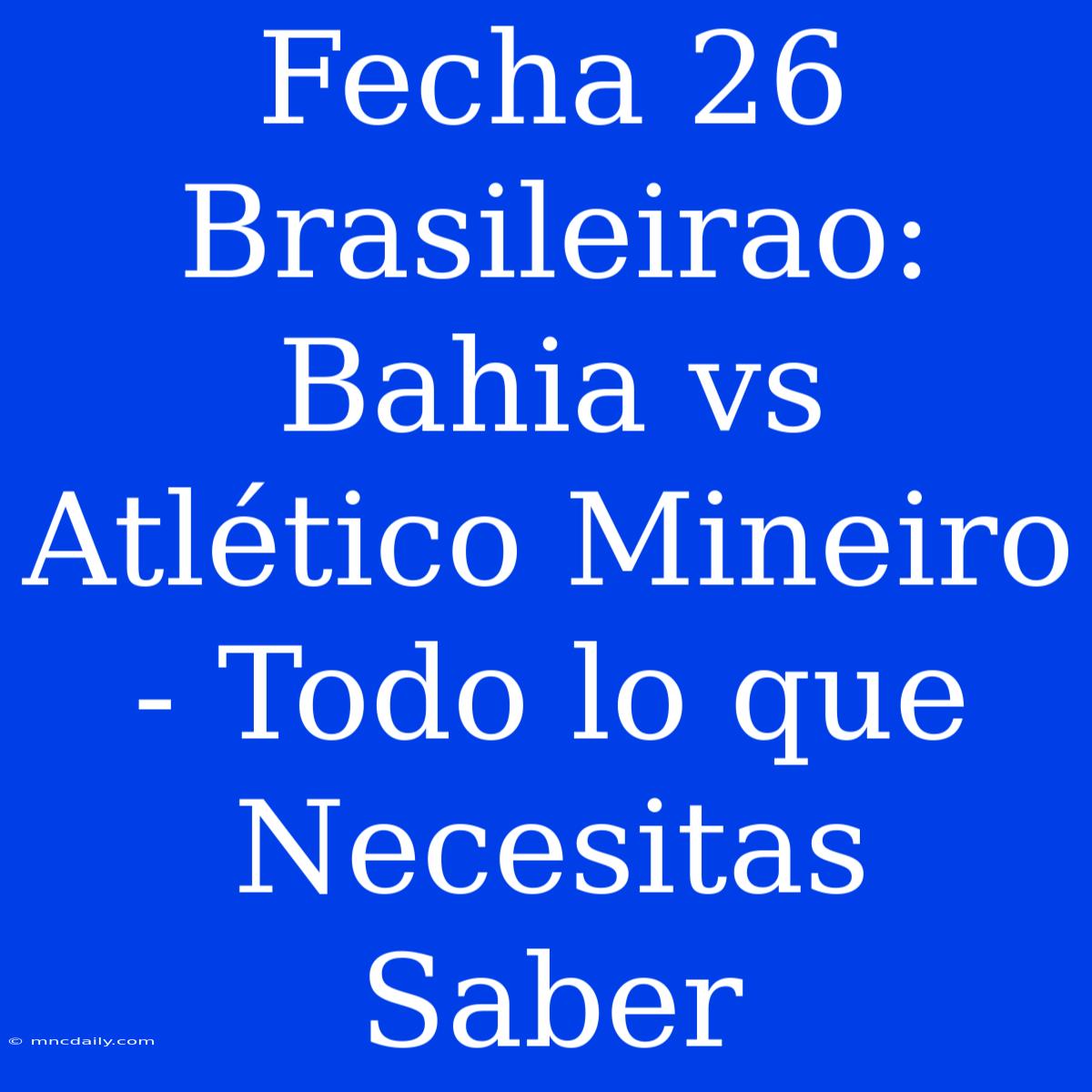 Fecha 26 Brasileirao: Bahia Vs Atlético Mineiro - Todo Lo Que Necesitas Saber