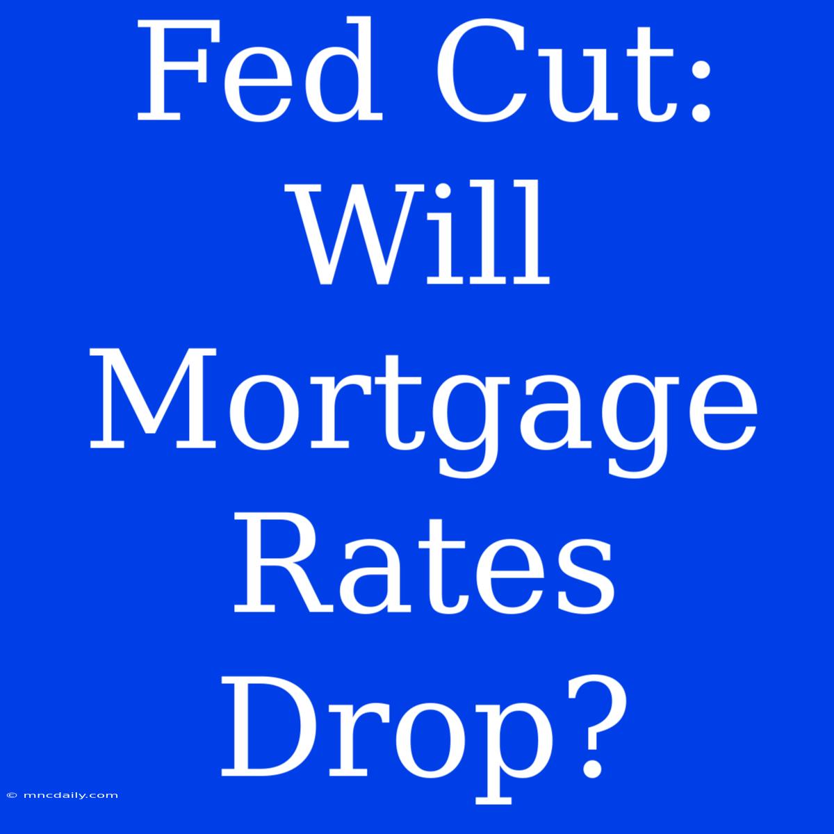 Fed Cut: Will Mortgage Rates Drop? 