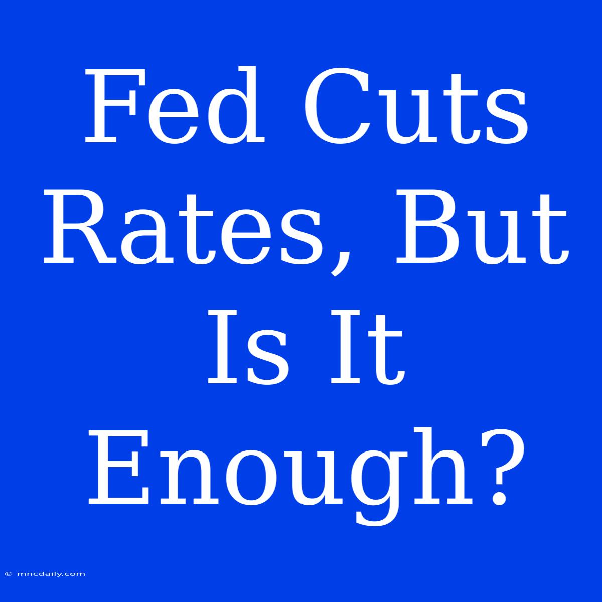 Fed Cuts Rates, But Is It Enough?