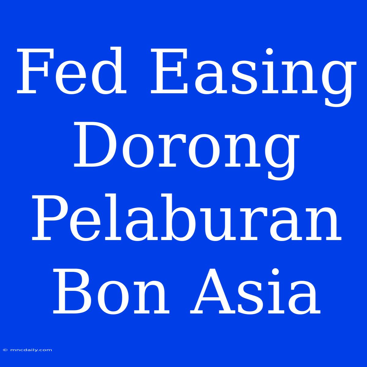 Fed Easing Dorong Pelaburan Bon Asia