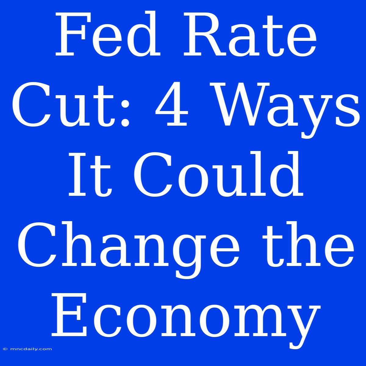 Fed Rate Cut: 4 Ways It Could Change The Economy