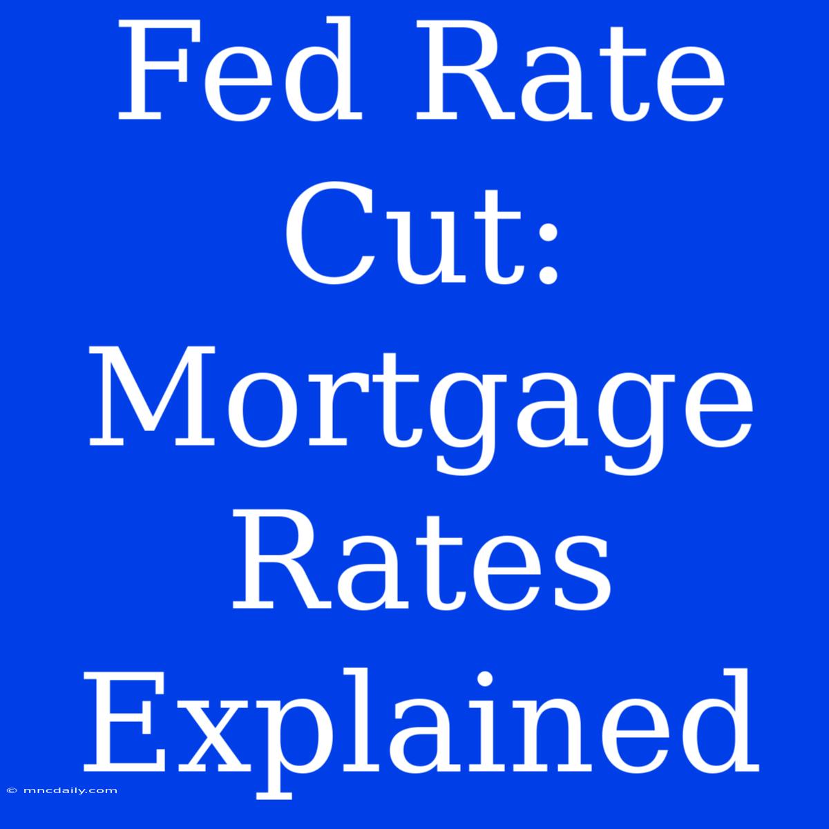 Fed Rate Cut:  Mortgage Rates Explained