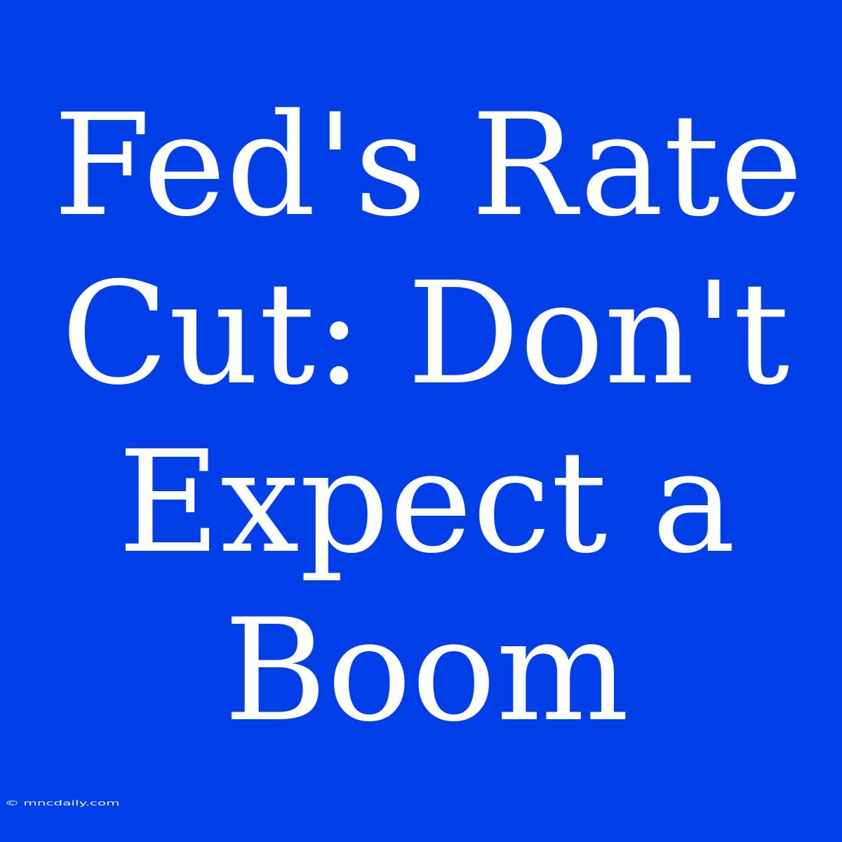 Fed's Rate Cut: Don't Expect A Boom