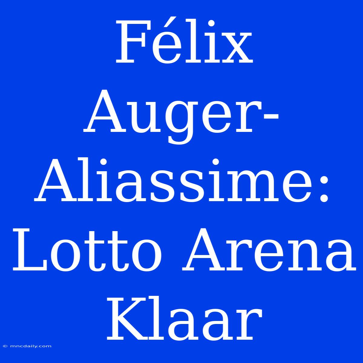 Félix Auger-Aliassime: Lotto Arena Klaar