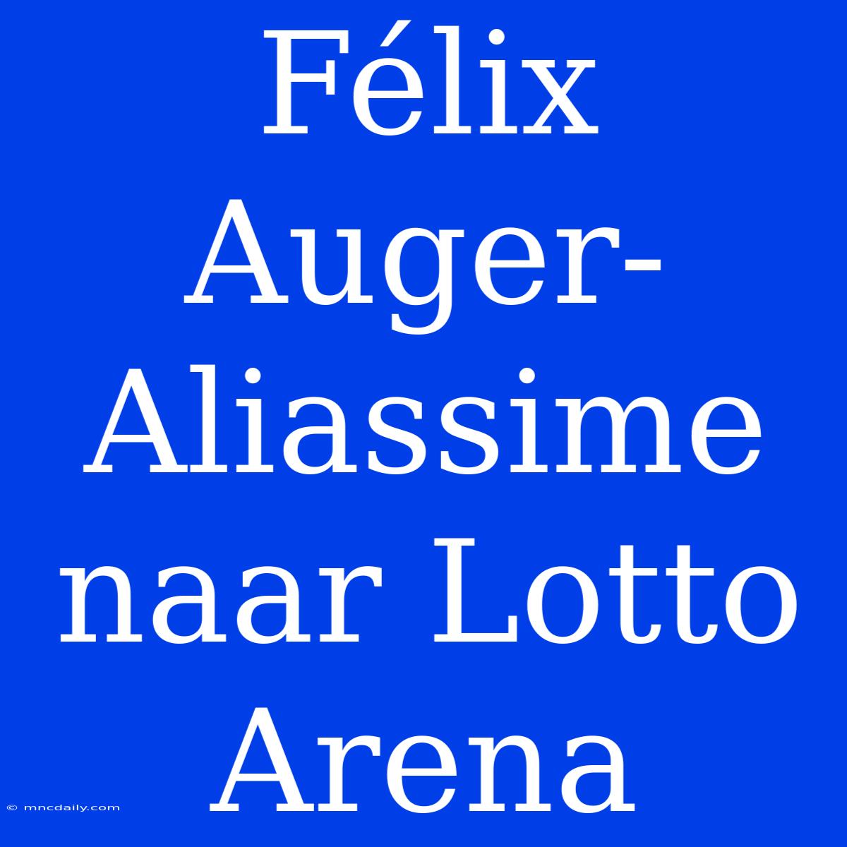 Félix Auger-Aliassime Naar Lotto Arena