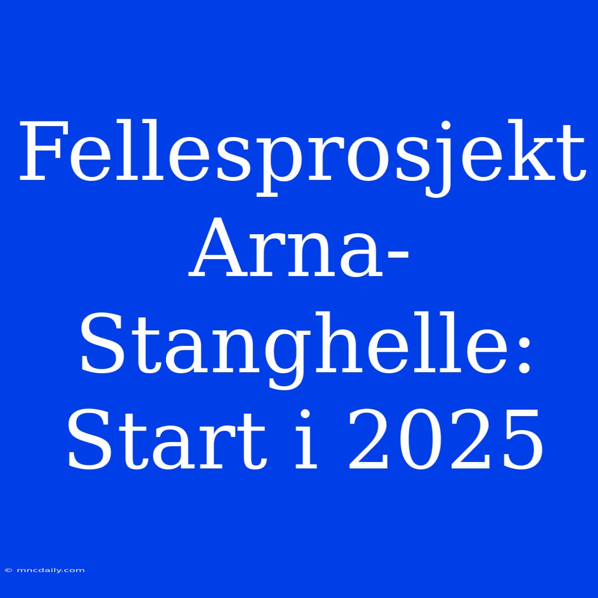 Fellesprosjekt Arna-Stanghelle: Start I 2025