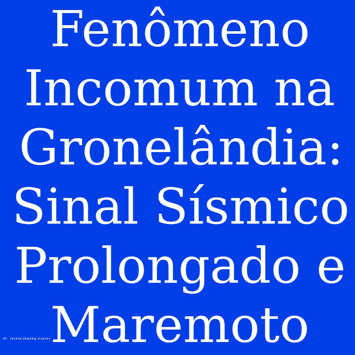 Fenômeno Incomum Na Gronelândia: Sinal Sísmico Prolongado E Maremoto