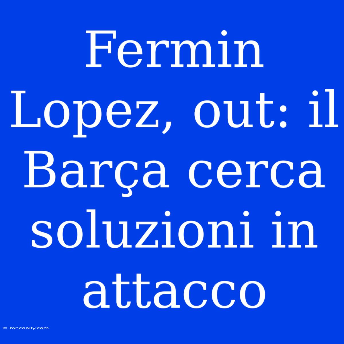 Fermin Lopez, Out: Il Barça Cerca Soluzioni In Attacco 