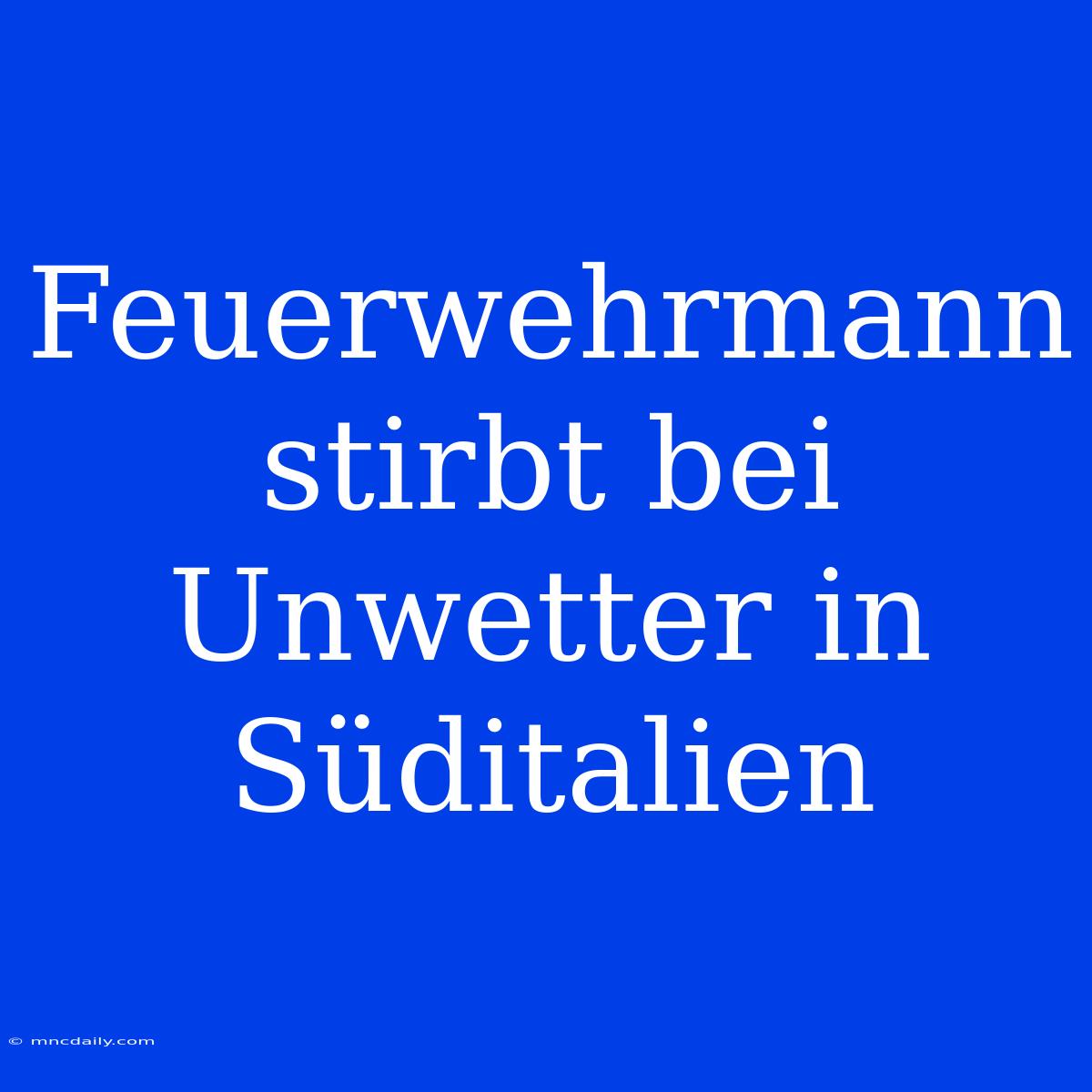 Feuerwehrmann Stirbt Bei Unwetter In Süditalien