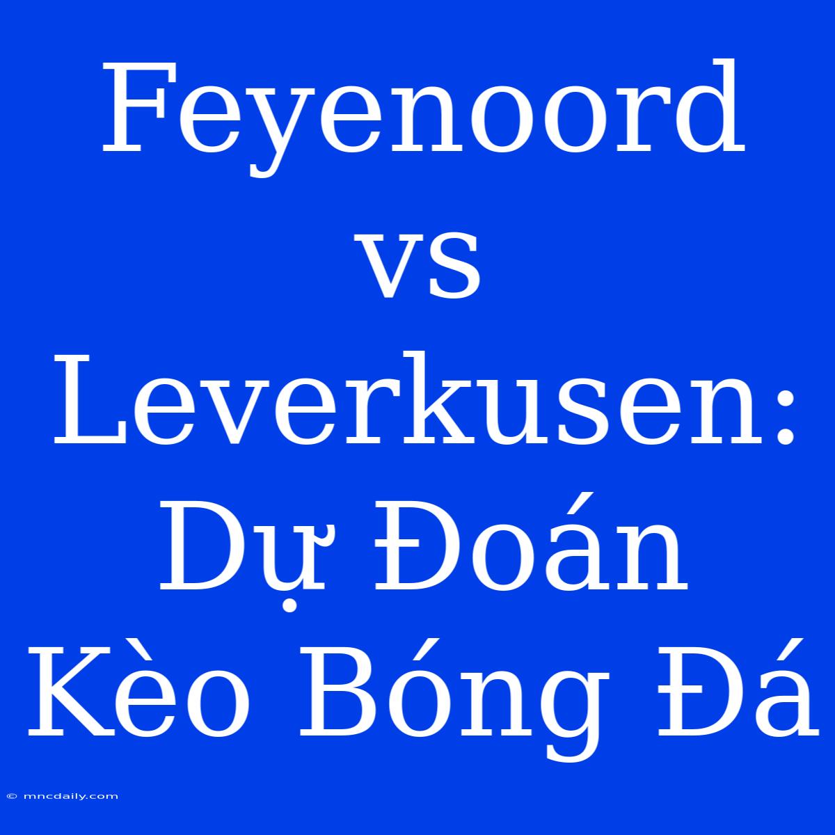 Feyenoord Vs Leverkusen: Dự Đoán Kèo Bóng Đá