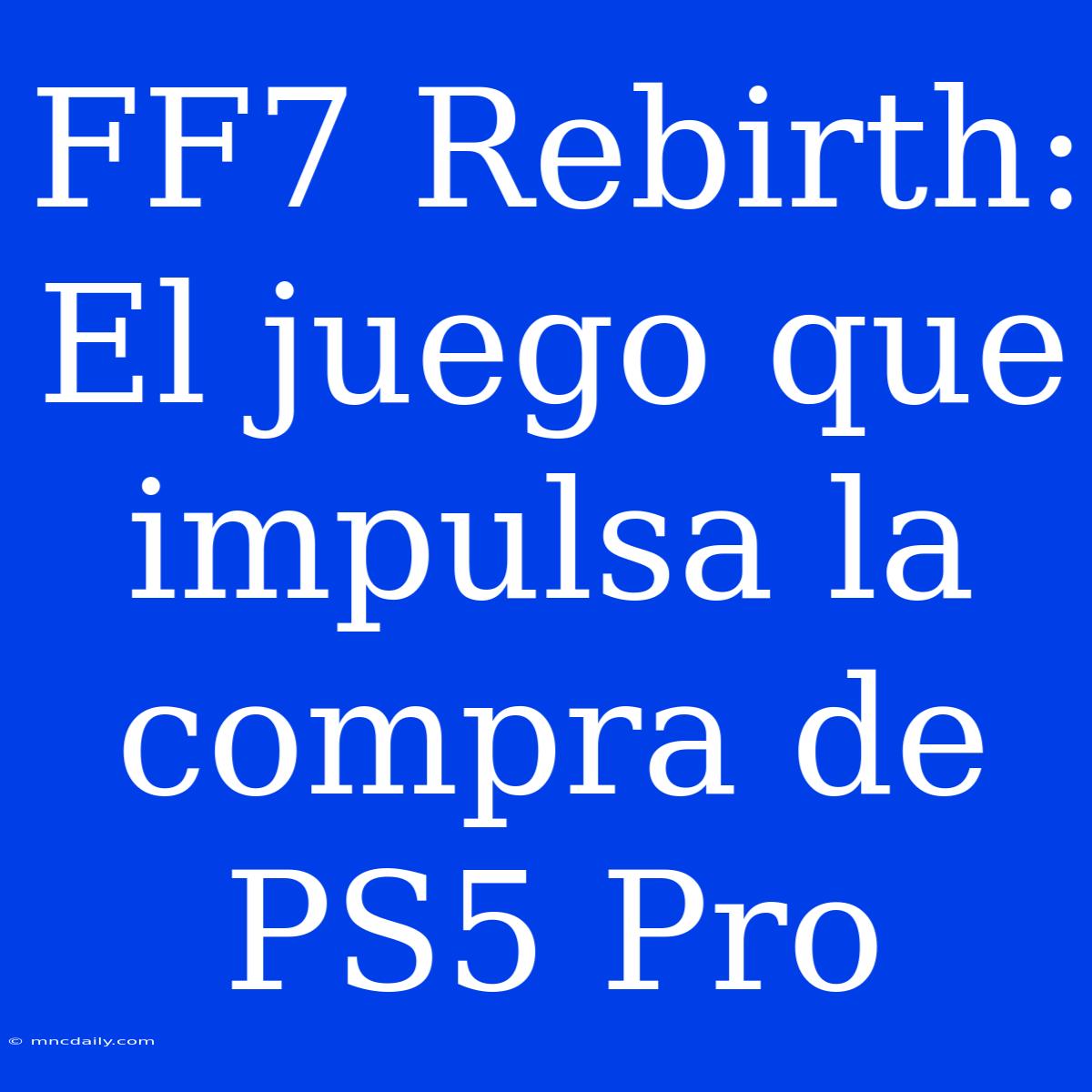 FF7 Rebirth: El Juego Que Impulsa La Compra De PS5 Pro