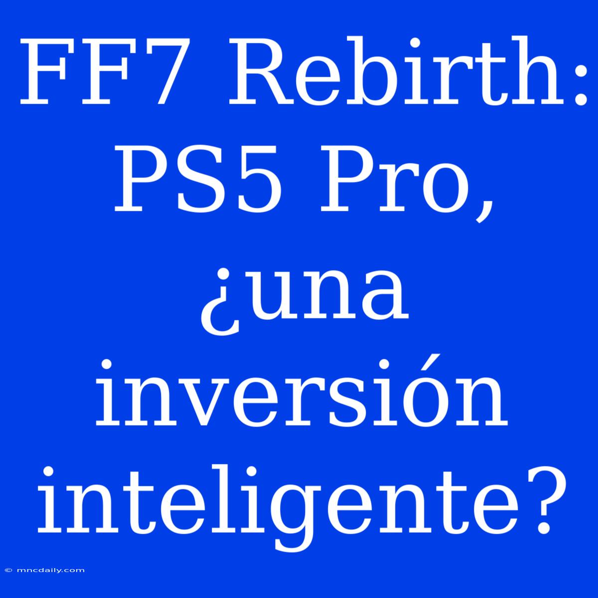 FF7 Rebirth: PS5 Pro, ¿una Inversión Inteligente?