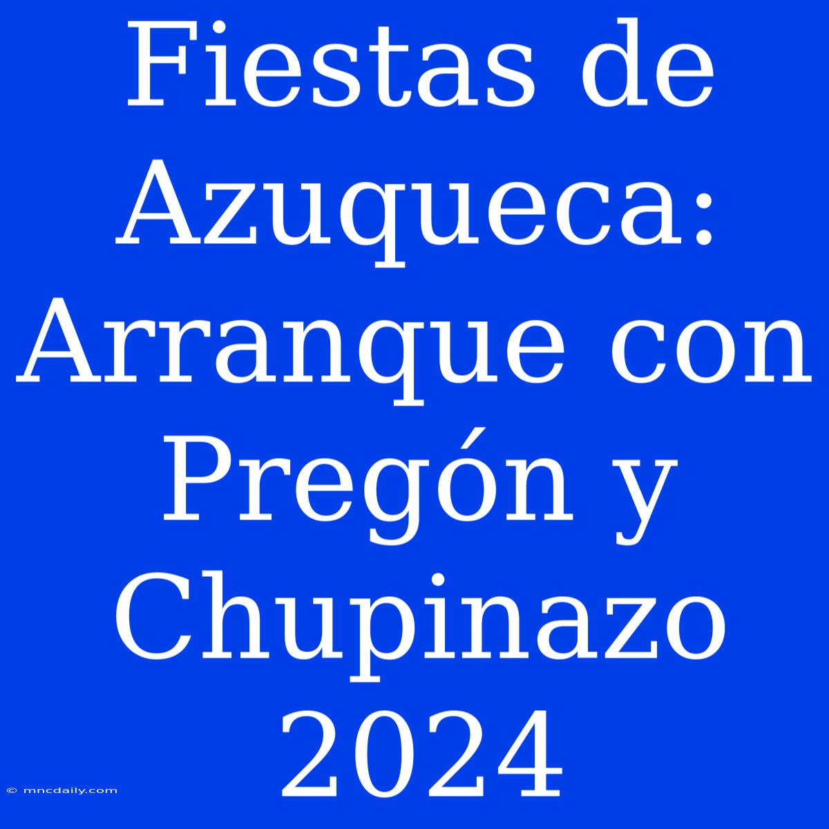 Fiestas De Azuqueca: Arranque Con Pregón Y Chupinazo 2024