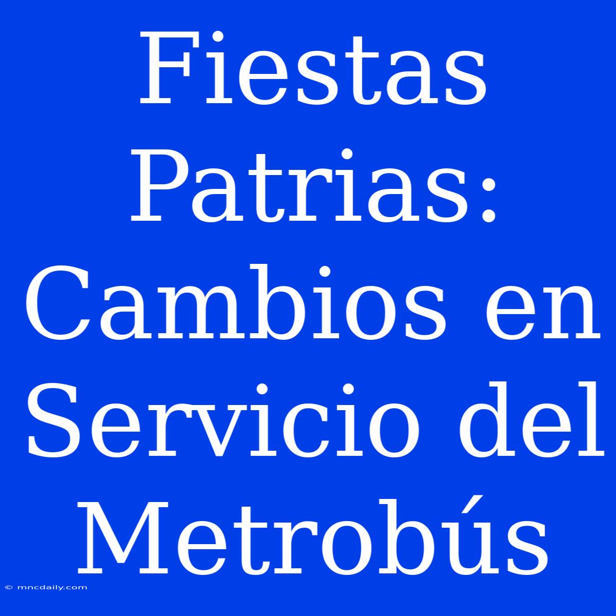 Fiestas Patrias: Cambios En Servicio Del Metrobús