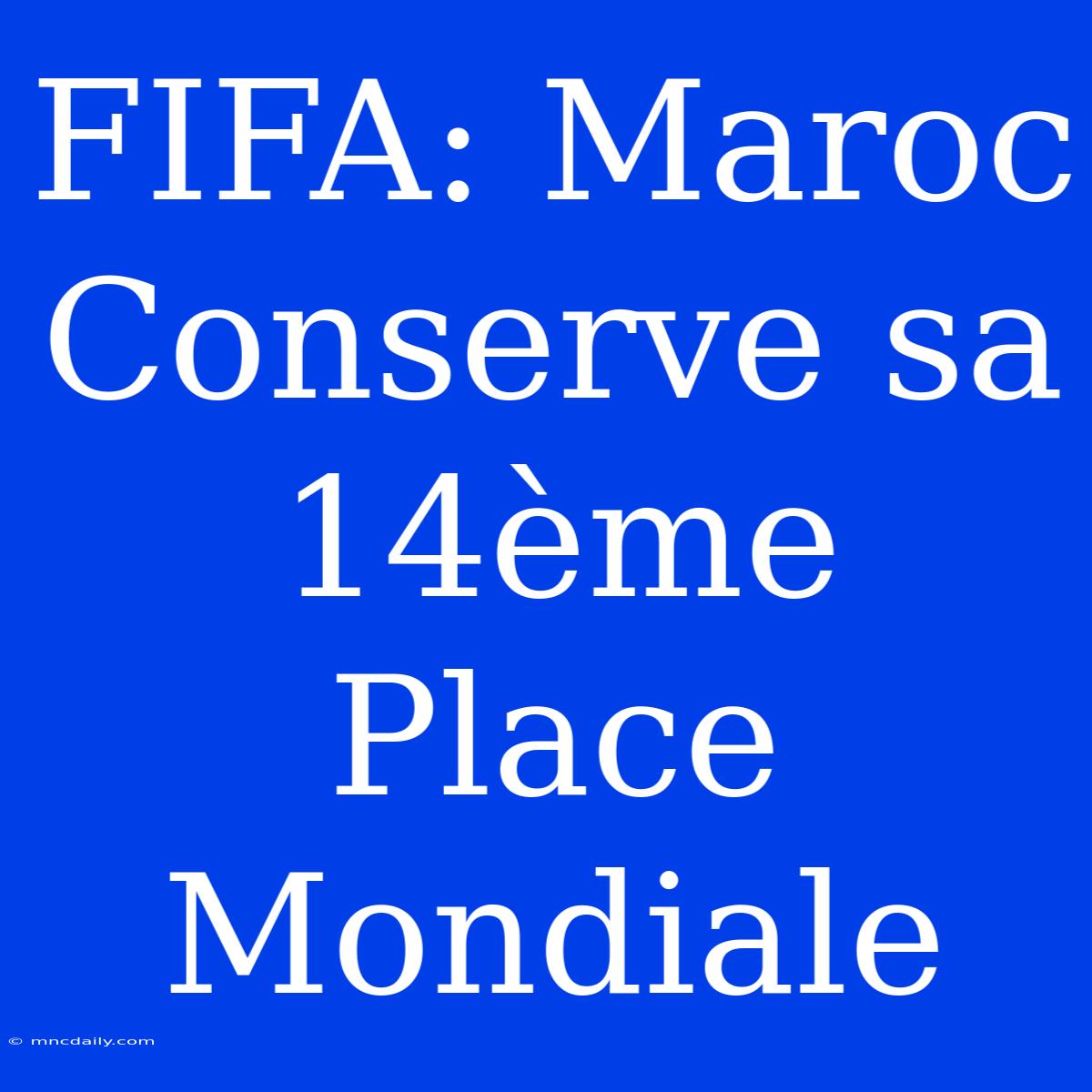 FIFA: Maroc Conserve Sa 14ème Place Mondiale