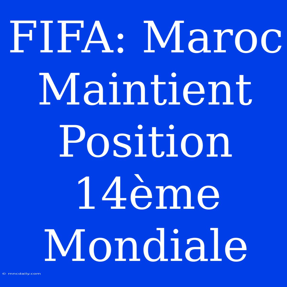 FIFA: Maroc Maintient Position 14ème Mondiale