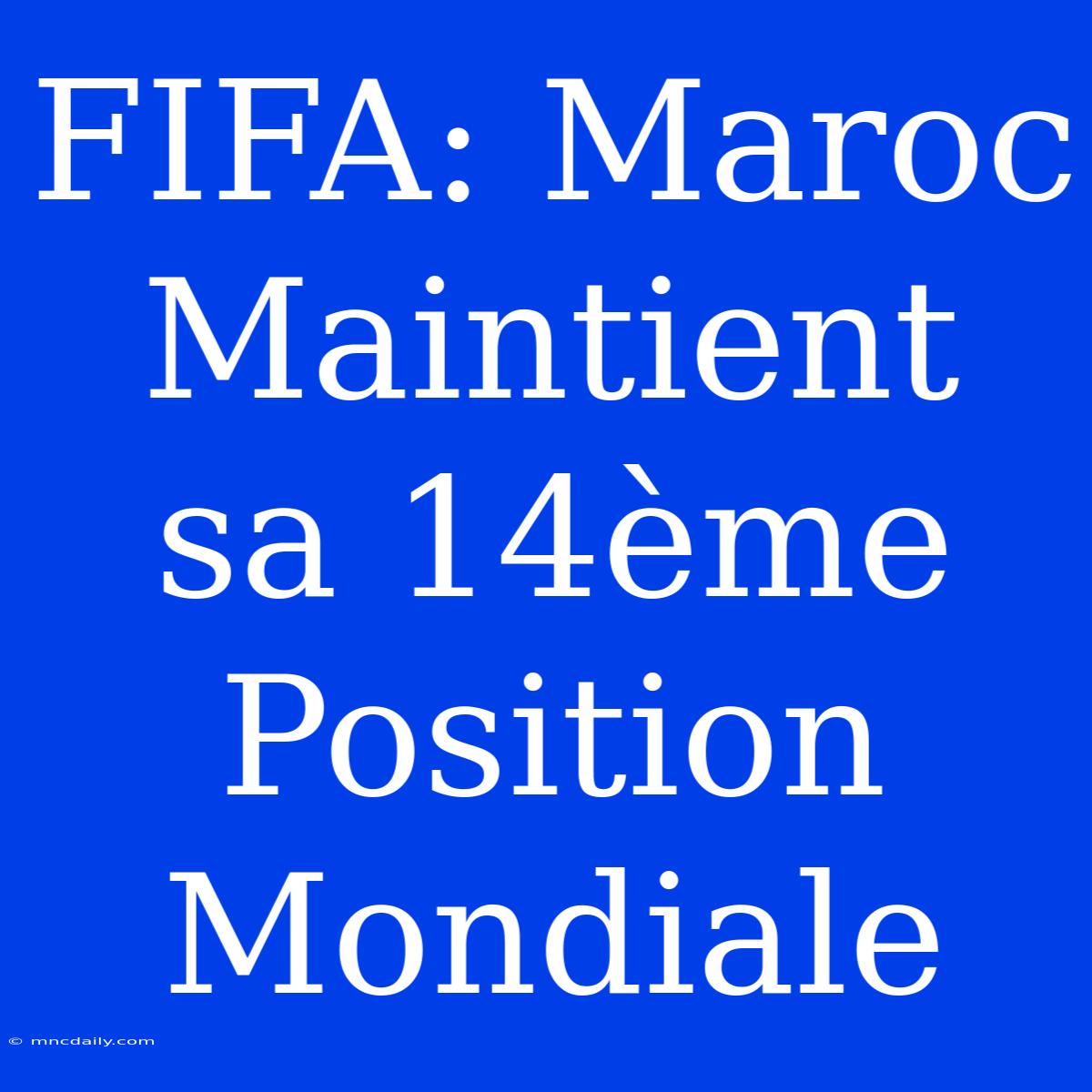 FIFA: Maroc Maintient Sa 14ème Position Mondiale