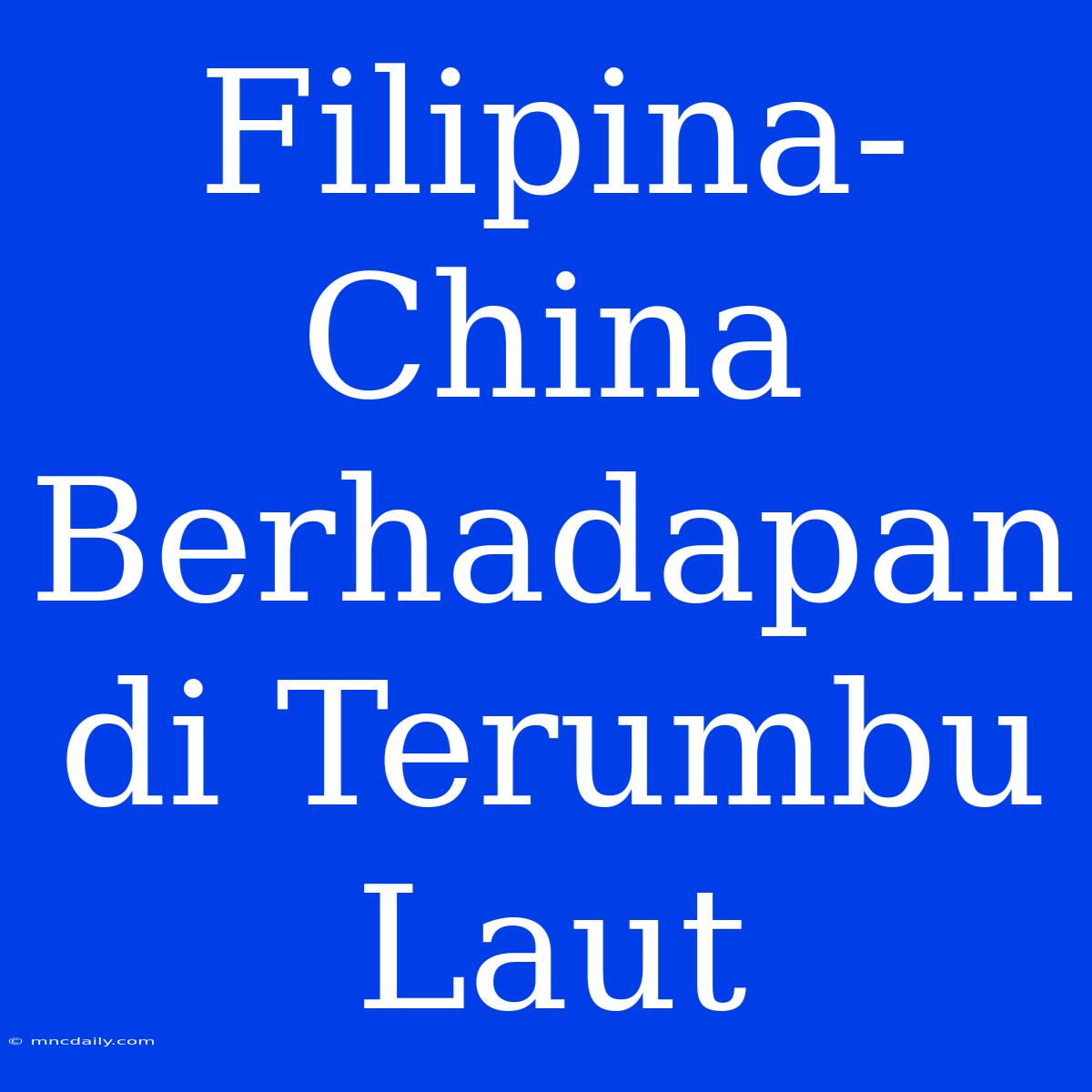 Filipina-China Berhadapan Di Terumbu Laut