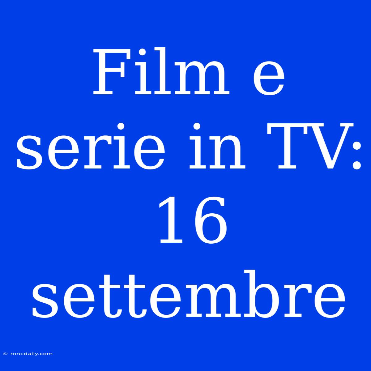 Film E Serie In TV: 16 Settembre