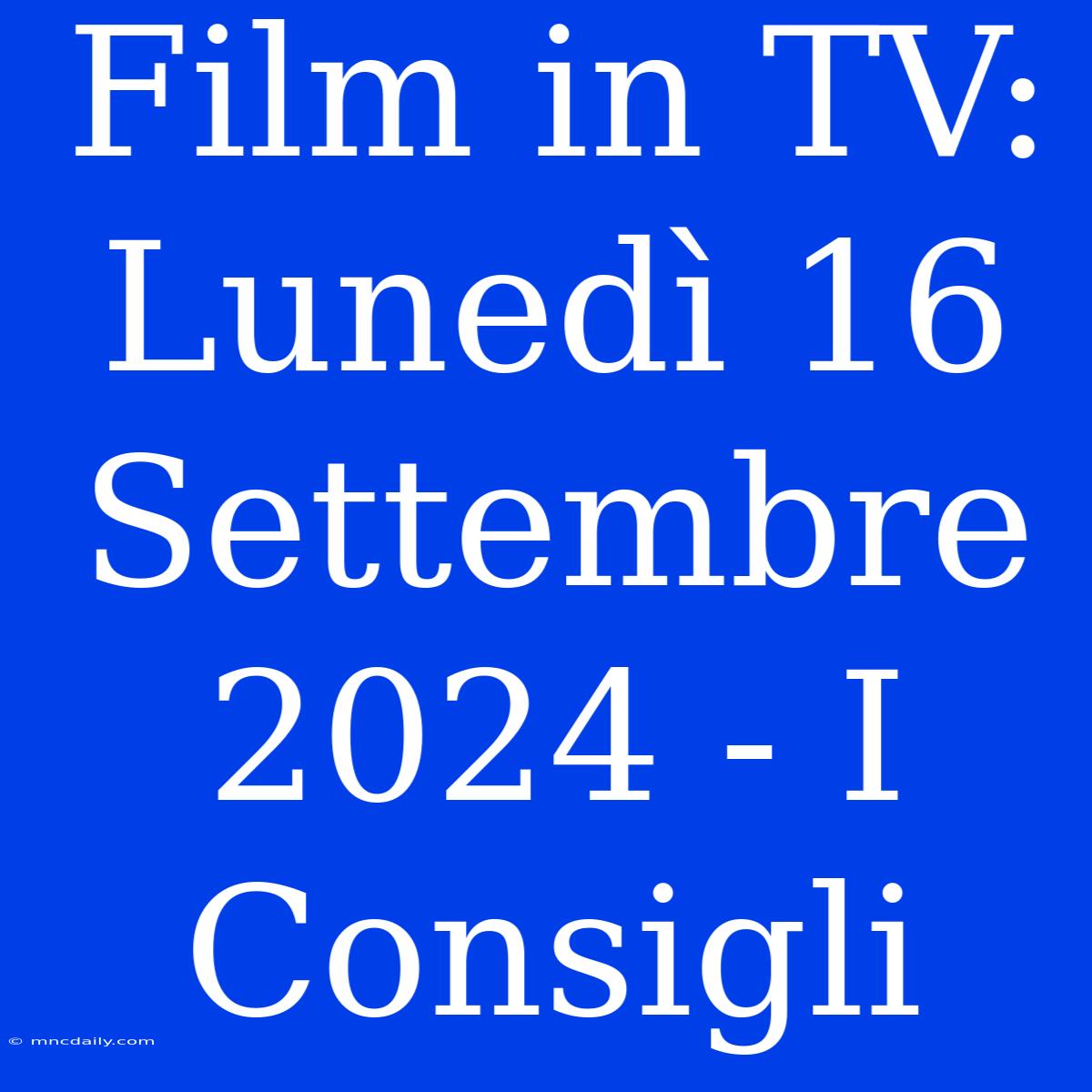 Film In TV: Lunedì 16 Settembre 2024 - I Consigli