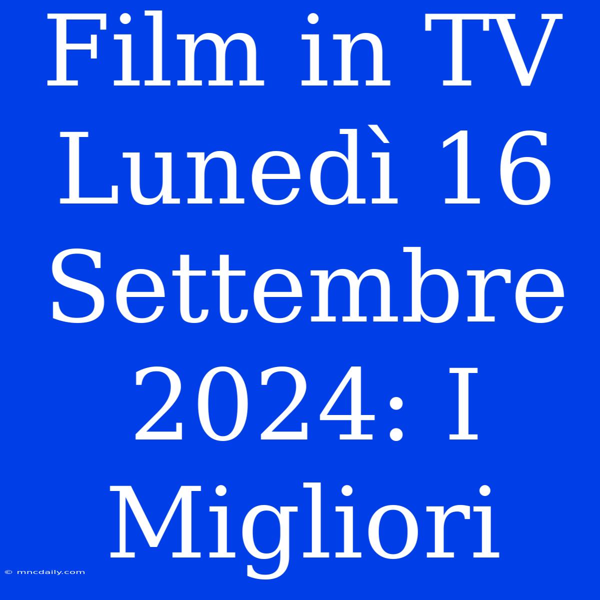 Film In TV Lunedì 16 Settembre 2024: I Migliori