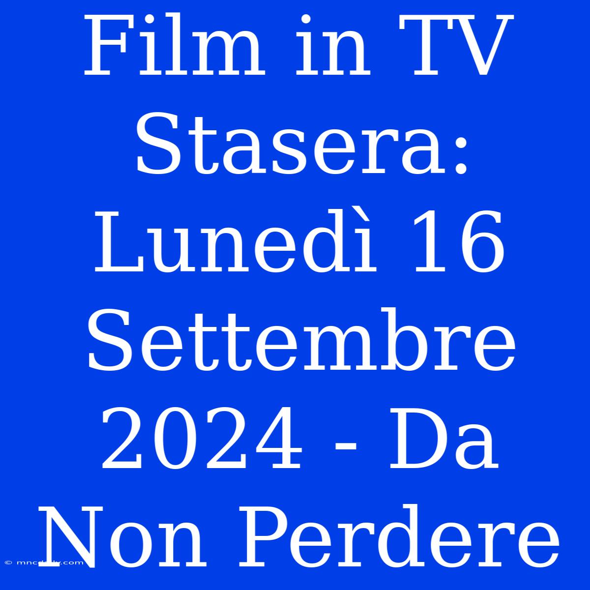 Film In TV Stasera: Lunedì 16 Settembre 2024 - Da Non Perdere 