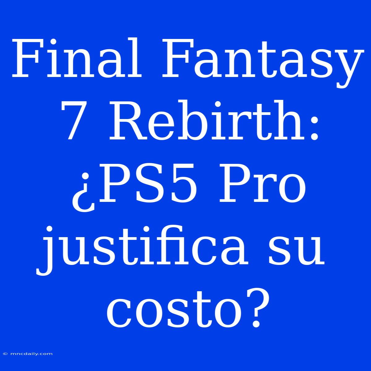 Final Fantasy 7 Rebirth: ¿PS5 Pro Justifica Su Costo?