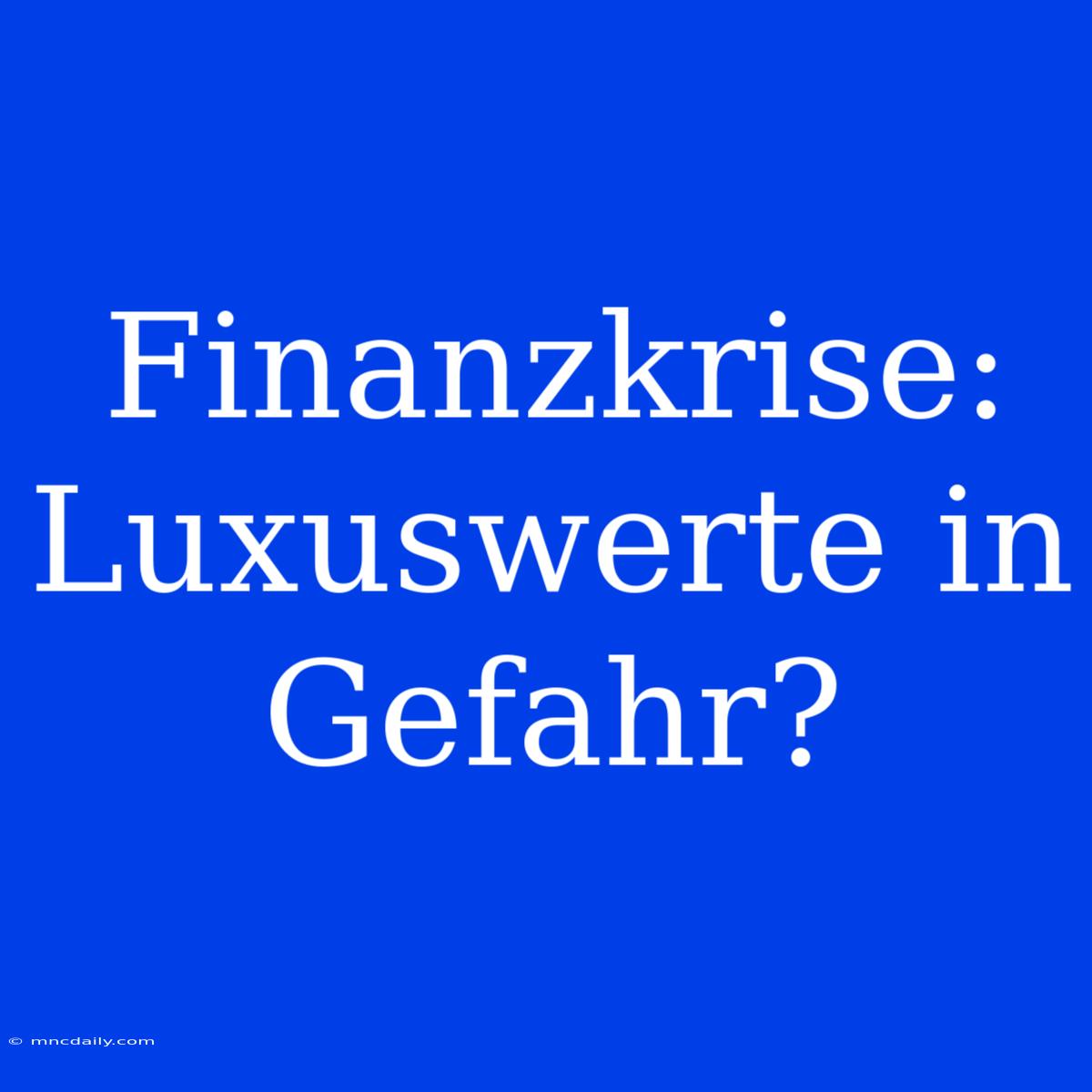 Finanzkrise: Luxuswerte In Gefahr?