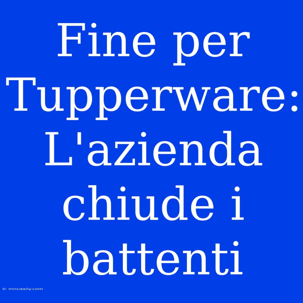 Fine Per Tupperware: L'azienda Chiude I Battenti