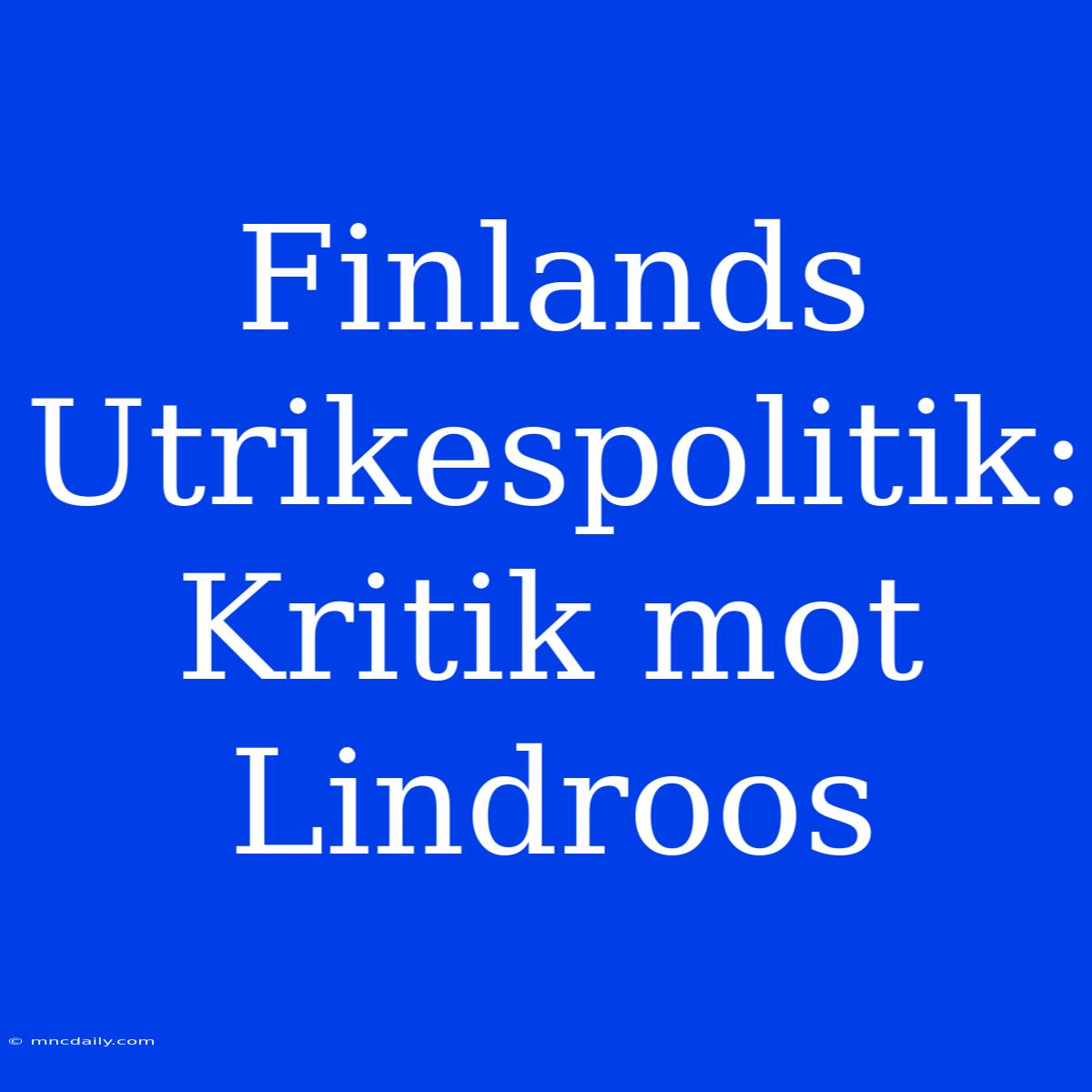 Finlands Utrikespolitik: Kritik Mot Lindroos