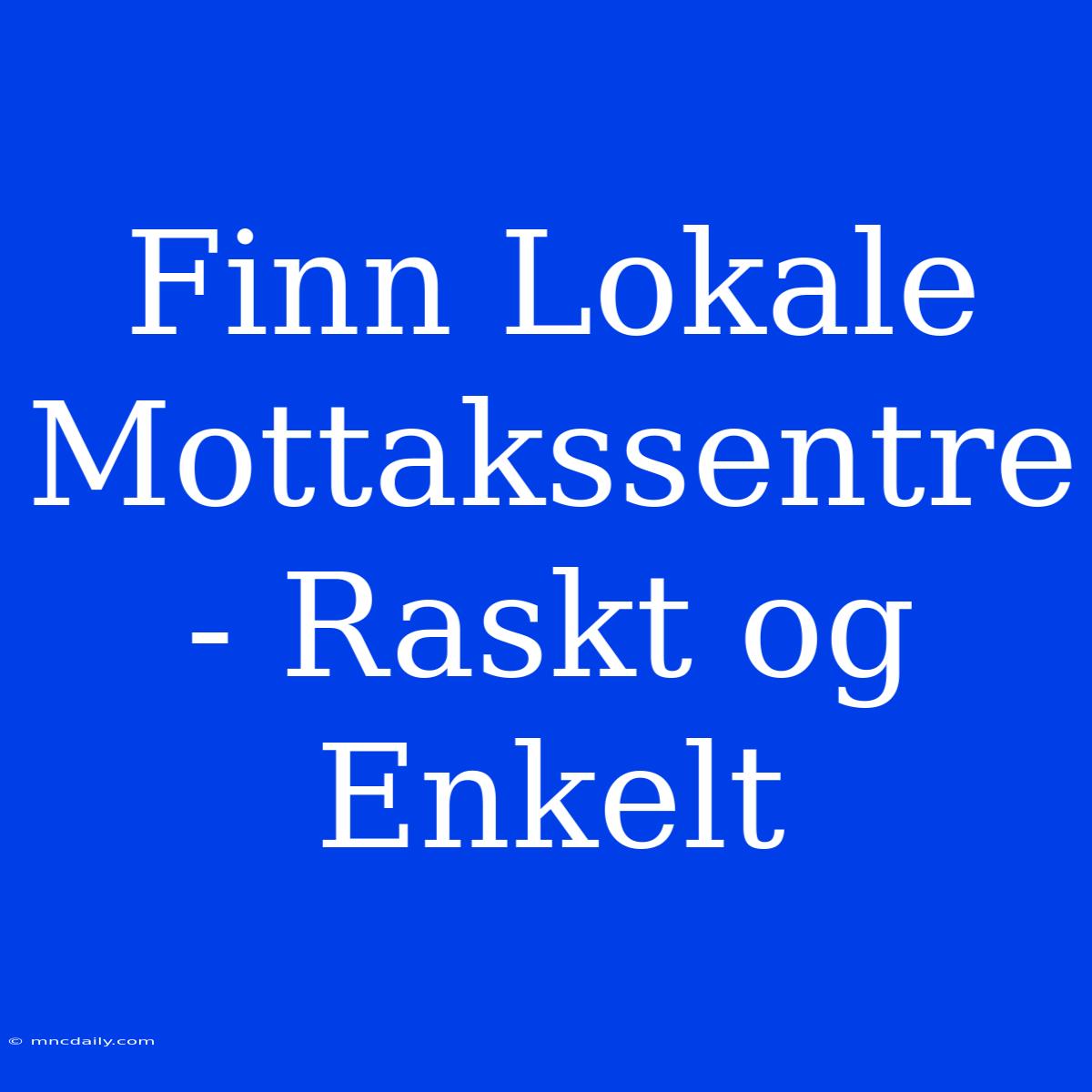 Finn Lokale Mottakssentre - Raskt Og Enkelt