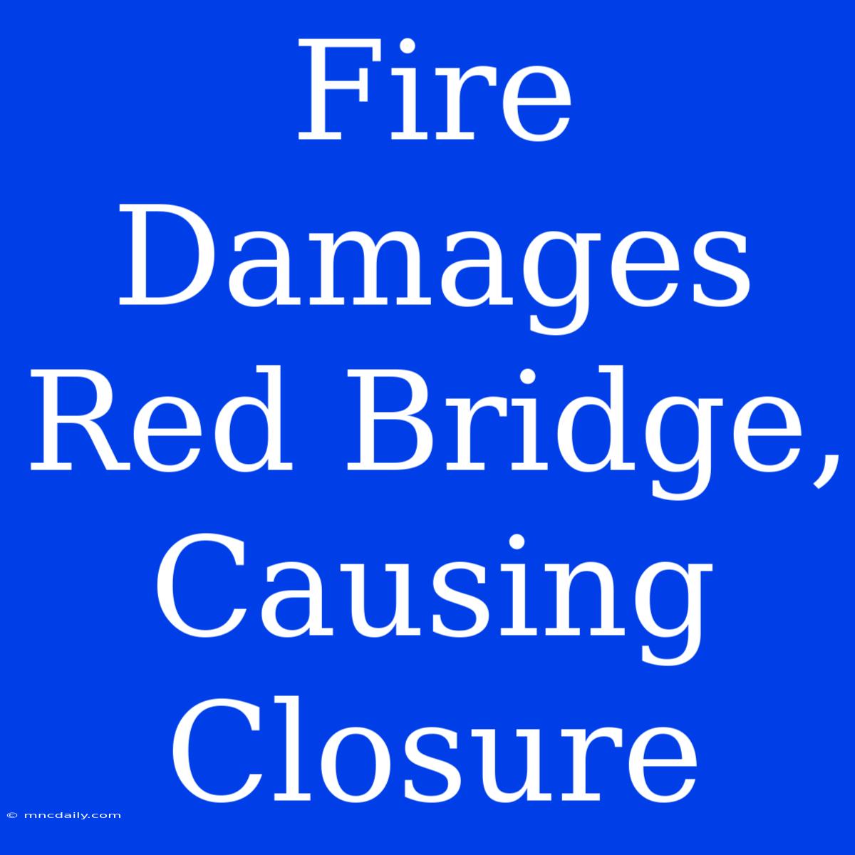 Fire Damages Red Bridge, Causing Closure 