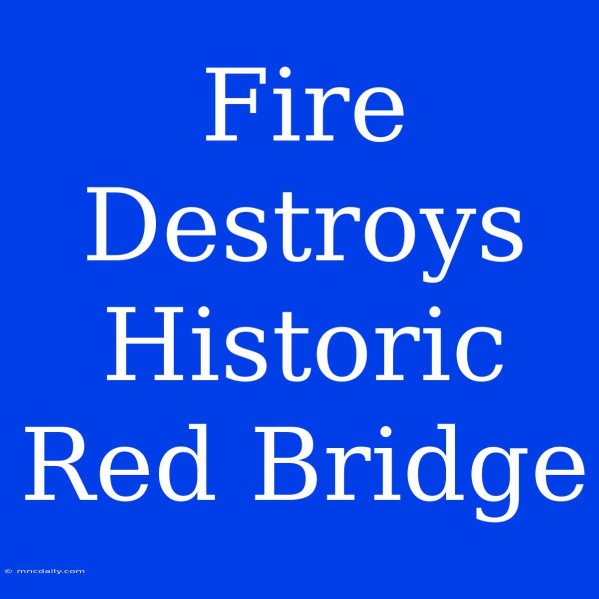 Fire Destroys Historic Red Bridge 