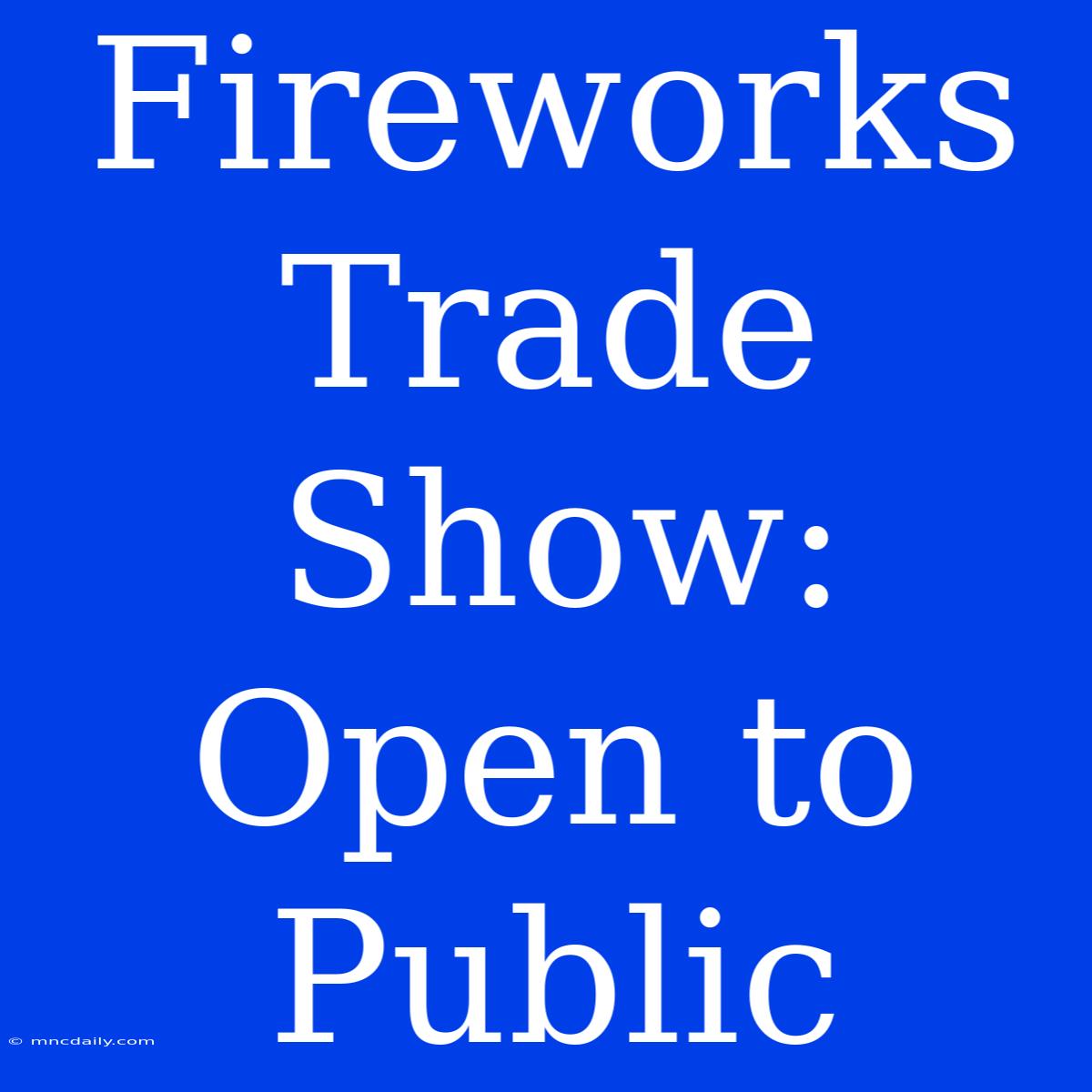 Fireworks Trade Show: Open To Public