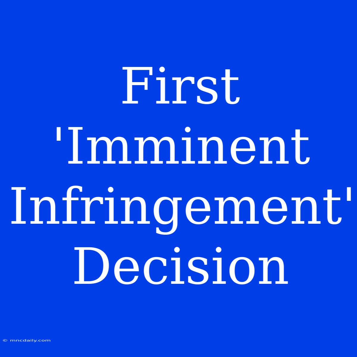 First 'Imminent Infringement' Decision