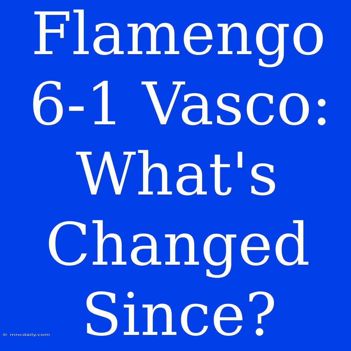 Flamengo 6-1 Vasco: What's Changed Since?