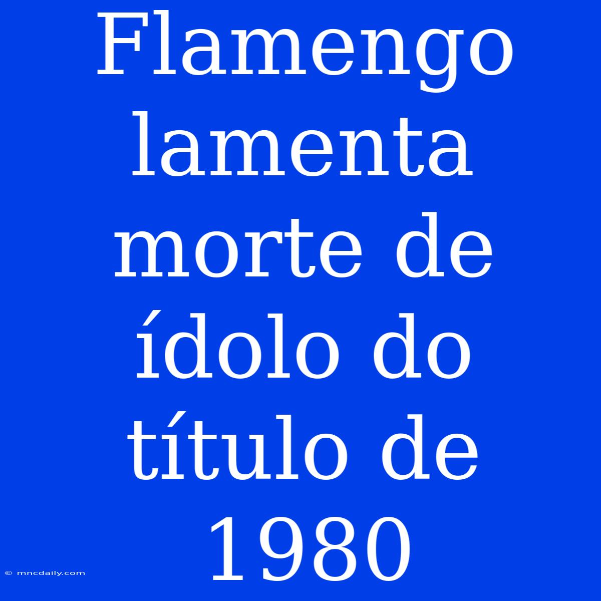 Flamengo Lamenta Morte De Ídolo Do Título De 1980