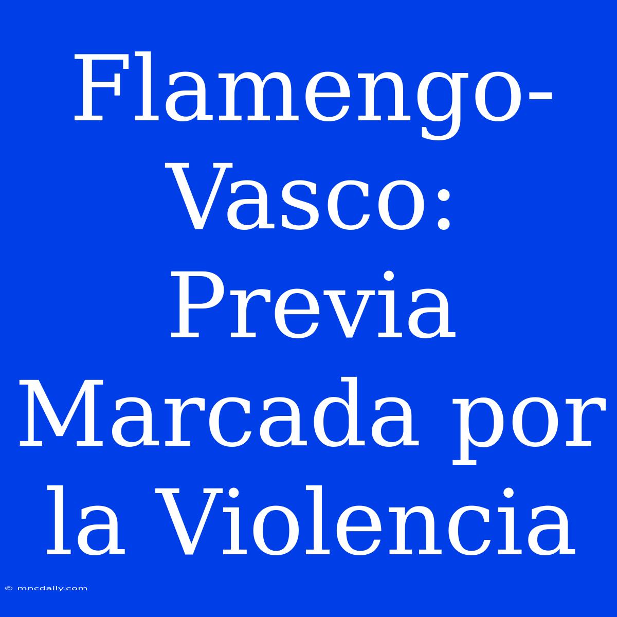 Flamengo-Vasco: Previa Marcada Por La Violencia