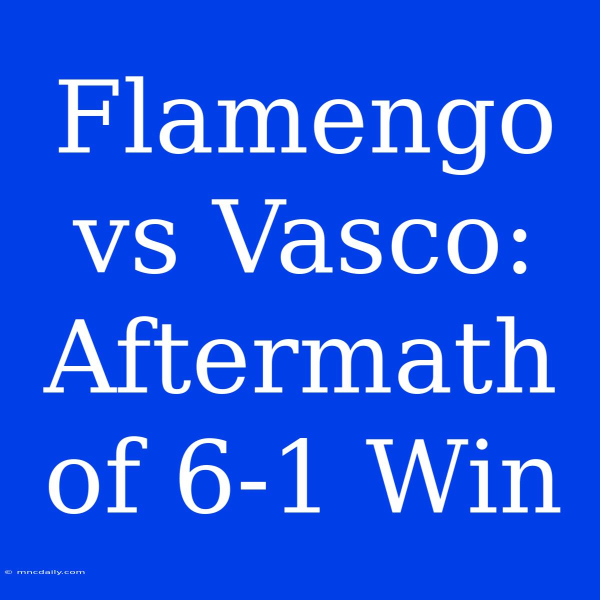 Flamengo Vs Vasco: Aftermath Of 6-1 Win