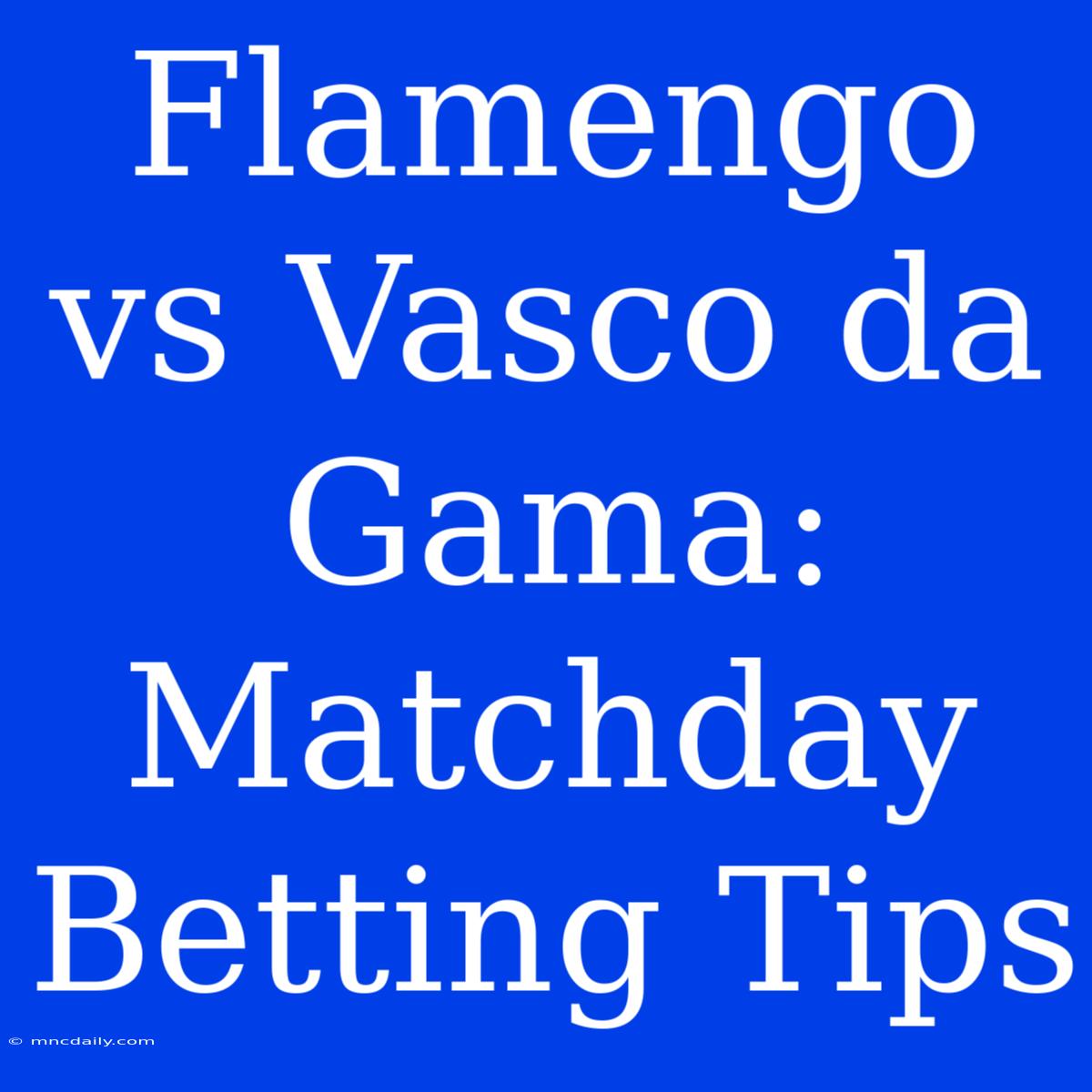 Flamengo Vs Vasco Da Gama:  Matchday Betting Tips