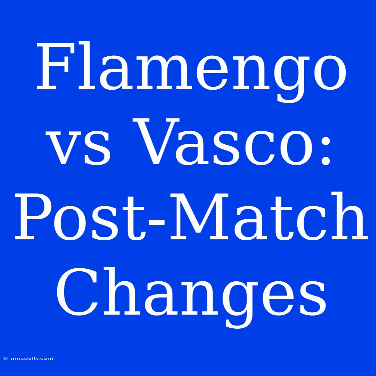 Flamengo Vs Vasco: Post-Match Changes