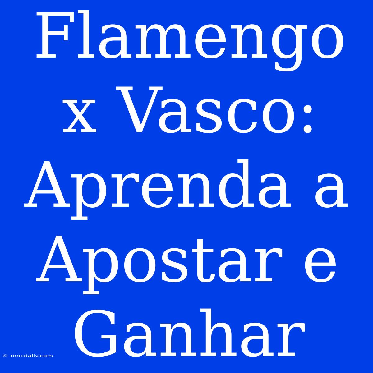 Flamengo X Vasco: Aprenda A Apostar E Ganhar